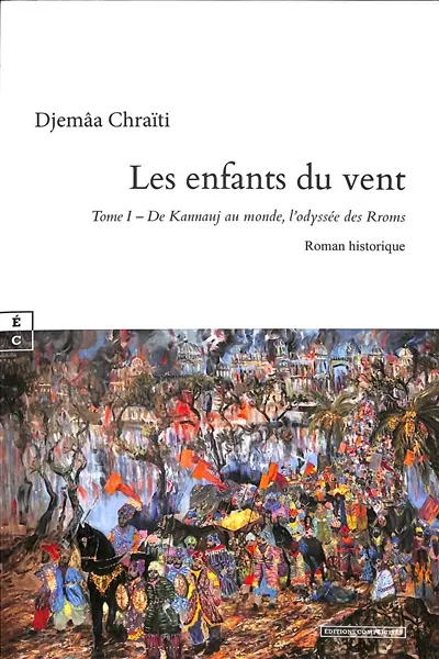 Les enfants du vent. Vol. 1. De Kannauj au monde, l'odyssée des Rroms : roman historique
