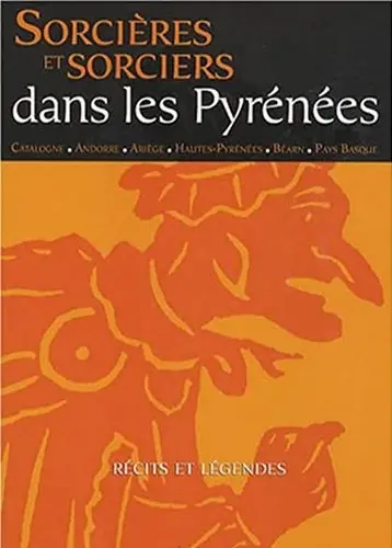Sorcières et sorciers dans les Pyrénées : Catalogne, Andorre, Ariège, Hautes-Pyrénées, Béarn, Pays basque : récits et légendes