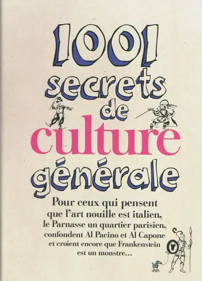 1.001 secrets de culture générale : pour ceux qui pensent que l'art nouille est italien, le Parnasse un quartier parisien, confondent Al Pacino et Al Capone et croient encore que Frankenstein est un monstre...