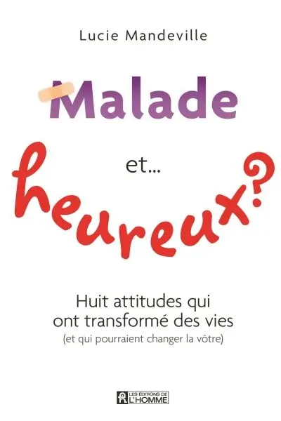 Malade et… heureux ? : huit attitudes qui ont transformé des vies (et qui pourraient changer la vôtre)