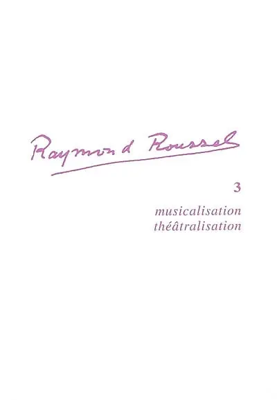 Raymond Roussel. Vol. 3. Musicalisation et théâtralisation du texte roussellien