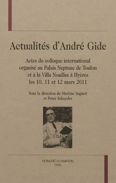 Actualités d'André Gide : actes du colloque international organisé au Palais Neptune de Toulon et à la Villa Noailles à Hyères les 10, 11 et 12 mars 2011