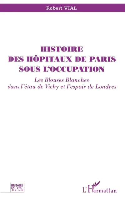 Histoire des hôpitaux de Paris sous l'Occupation : les blouses blanches dans l'étau de Vichy et l'espoir de Londres