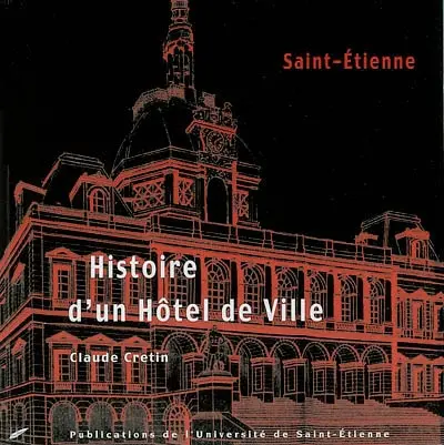 Histoire d'un hôtel de ville : la maison commune des Stéphanois, 1822-2002