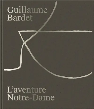 Guillaume Bardet : l'aventure Notre-Dame de Paris : la création du mobilier et de la vaisselle liturgiques
