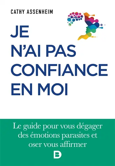 Je n'ai pas confiance en moi : le guide pour vous dégager des émotions parasites et oser vous affirmer