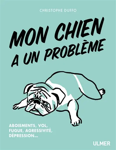 Mon chien a un problème : aboiements, vol, fugue, agressivité, dépression...