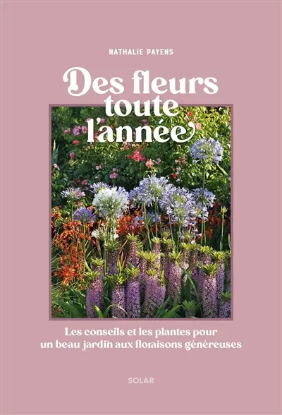 Des fleurs toute l'année : les conseils et les plantes pour un beau jardin aux floraisons généreuses