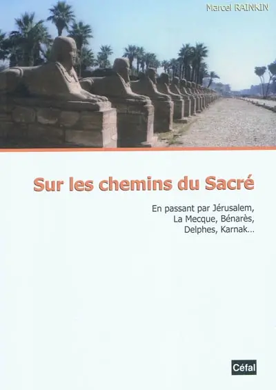 Sur les chemins du sacré : en passant par Jérusalem, La Mecque, Bénarès, Delphes, Karnak...