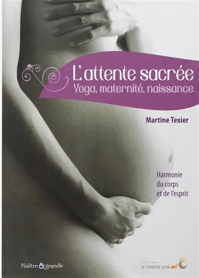 L'attente sacrée : yoga, maternité, naissance : harmonie du corps et de l'esprit