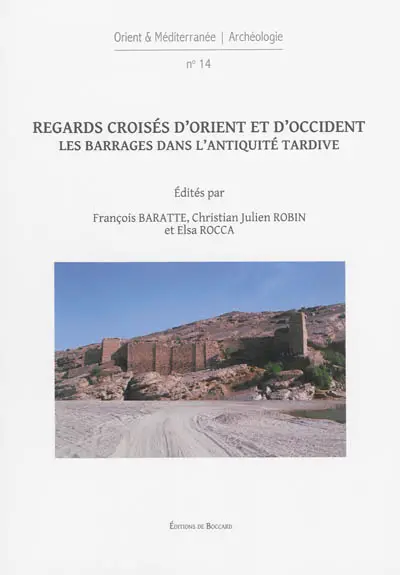 Regards croisés d'Orient et d'Occident : les barrages dans l'Antiquité tardive : actes du colloque, 7-8 janvier 2011, Paris, Fondation Simone et Cino del Duca