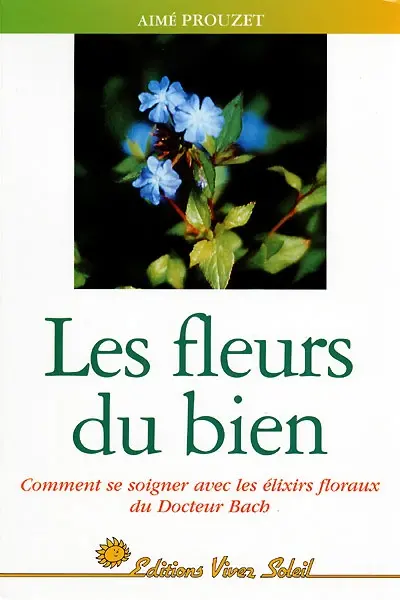 Les fleurs du bien : comment se soigner avec les élixirs du docteur Bach