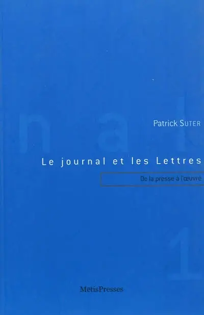 Le journal et les lettres. Vol. 1. De la presse à l'oeuvre : Mallarmé, futurisme, dada, surréalisme