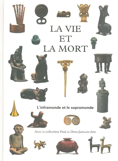 La vie et la mort : l'inframonde et le supramonde : avec la collection Paul et Dora Janssen-Arts