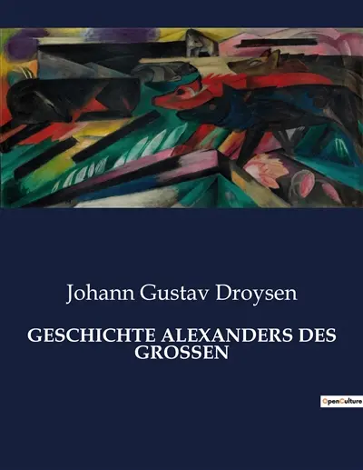 GESCHICHTE ALEXANDERS DES GROSSEN : Die Eroberung der Welt durch einen Mann