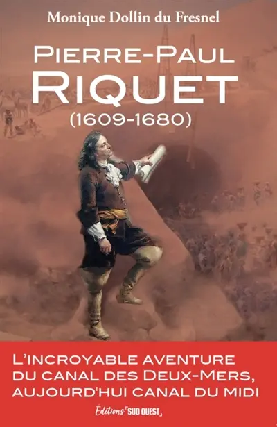 Pierre-Paul Riquet (1609-1680) : l'incroyable aventure du canal des Deux-Mers, aujourd'hui canal du Midi