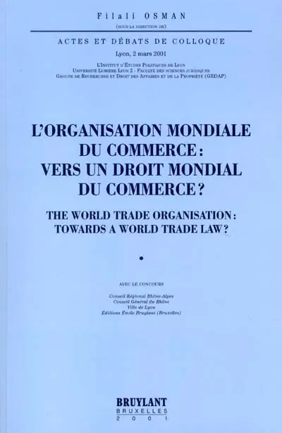L'Organisation mondiale du commerce : vers un droit mondial du commerce ?. The World Trade Organization : towards a world trade law ? : actes et débats du colloque, Lyon, 2 mars 2001