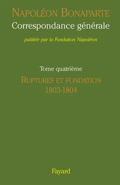 Correspondance générale. Vol. 4. Ruptures et fondation, 1803-1804