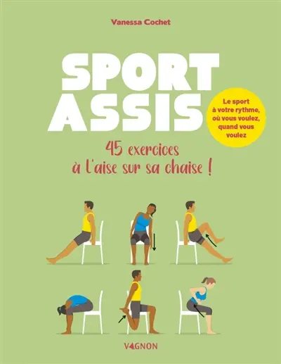 Sport assis : 45 exercices à l'aise sur sa chaise ! : le sport à votre rythme, où vous voulez, quand vous voulez