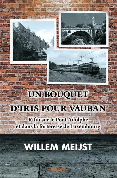 Un bouquet d'iris pour vauban : Rififi sur le Pont Adolphe et dans la forteresse de Luxembourg