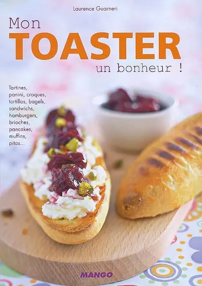 Mon toasteur, un bonheur ! : tartines, panini, croques, tortillas, bagels, sandwichs, hamburgers, brioches, pancakes, muffins, pitas...