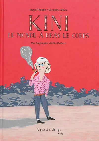 Kini : le monde à bras le corps : une biographie d'Ella Maillart