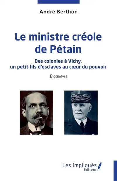 Le ministre créole de Pétain : des colonies à Vichy, un petit-fils d'esclaves au coeur du pouvoir : biographie