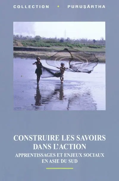 Construire les savoirs dans l'action : apprentissages et enjeux sociaux en Asie du Sud. Making knowledge through action : apprenticeship and social issues in South Asia