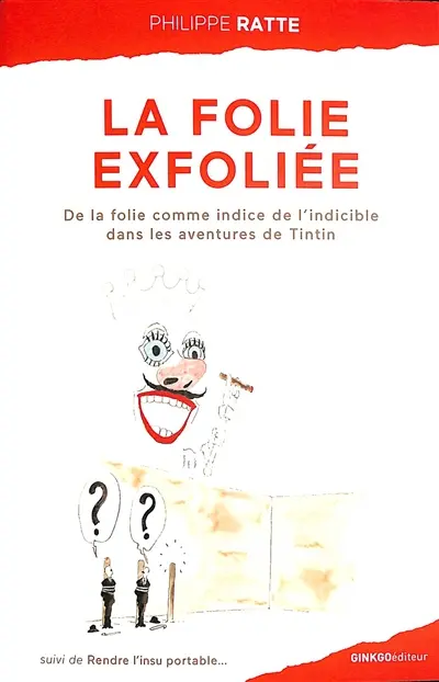 La folie exfoliée : de la folie comme indice de l'indicible dans les aventures de Tintin : et autres considérations. Rendre l'insu portable...