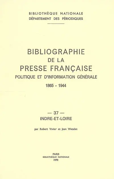 Bibliographie de la presse française politique et d'information générale : 1865-1944. Vol. 37. Indre et Loire