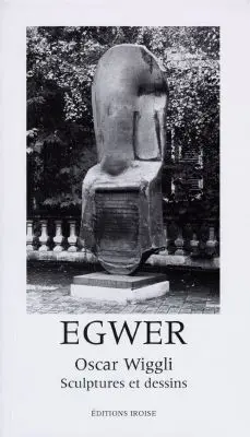 Egwer : Oscar Wiggli, sculptures et dessins