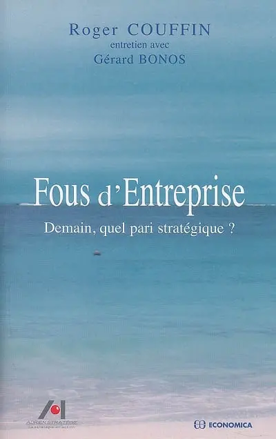 Fous d'entreprise : demain, quel pari stratégique ? : entretien avec Gérard Bonos