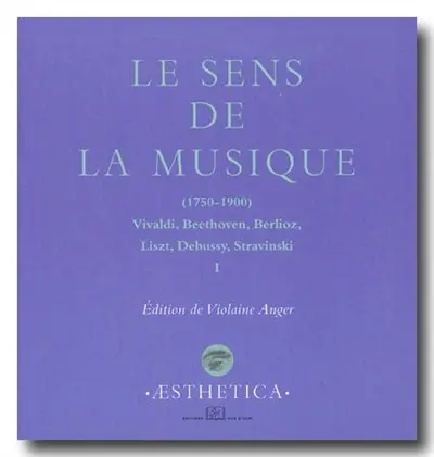 Le sens de la musique, 1750-1900 : Vivaldi, Beethoven, Berlioz, Liszt, Debussy, Stravinsky. Vol. 1