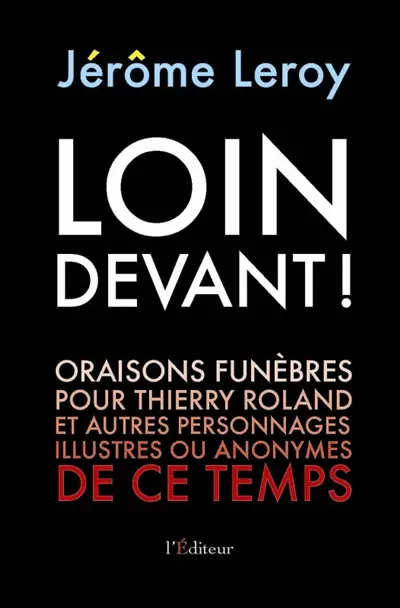 Loin devant ! : oraisons funèbres pour Thierry Roland et autres personnages illustres ou anonymes de ce temps