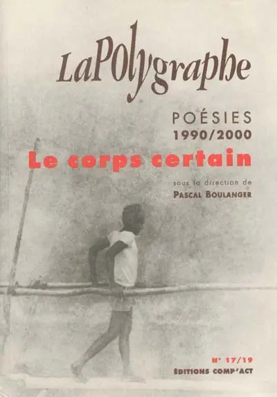 Polygraphe (La), n° 17-19. Le corps certain : poésie années 1990-2000 : détails