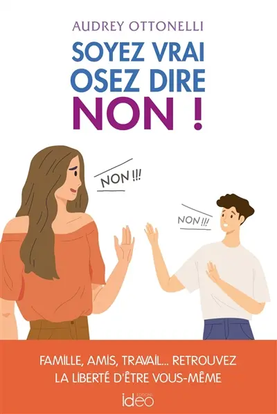Soyez vrai, osez dire non ! : famille, amis, travail... : retrouvez la liberté d'être vous-même