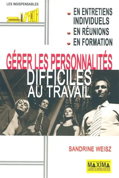 Gérer les personnalités difficiles au travail : en entretiens individuels, en réunions, en formation