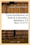 Cours d'architecture, ou Traité de la décoration, distribution. T 6 (Ed.1771-1777)