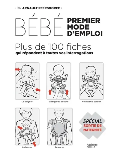 Bébé, premier mode d'emploi : plus de 100 fiches qui répondent à toutes vos interrogations : spécial sortie de maternité