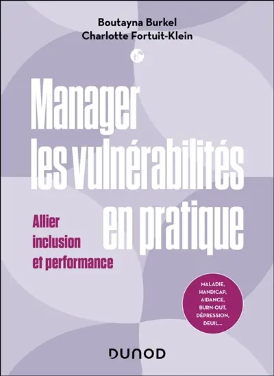 Manager les vulnérabilités en pratique : allier inclusion et performance : maladie, handicap, aidance, burn-out, dépression, deuil...