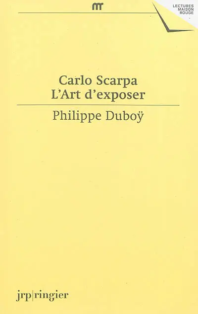 Carlo Scarpa, l'art d'exposer : une anthologie d'écrits et de déclarations de Carlo Scarpa : une expographie commentée de ses réalisations muséographiques