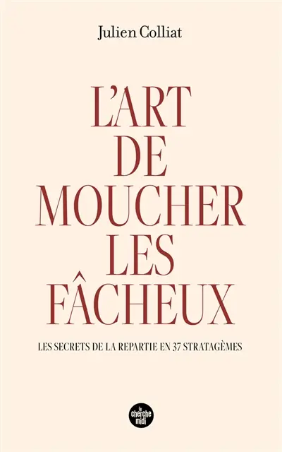 L'art de moucher les fâcheux : les secrets de la repartie en 37 stratagèmes