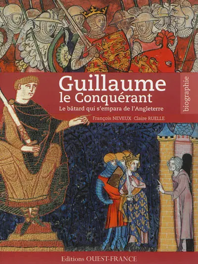 Guillaume le Conquérant : le bâtard qui s'empara de l'Angleterre