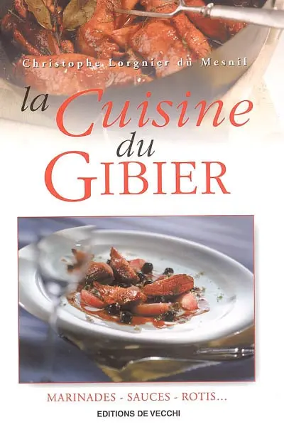 La cuisine du gibier : marinades, sauces, rotis...