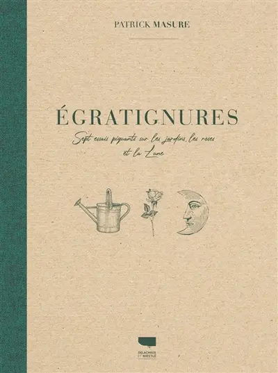 Egratignures : sept essais piquants sur les jardins, les roses et la Lune