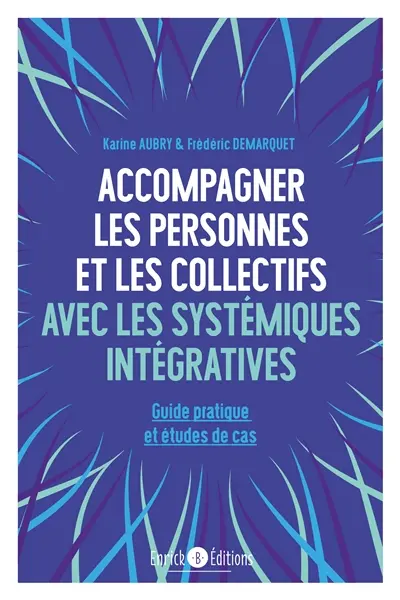 Accompagner les personnes et les collectifs avec les systémiques intégratives : guide pratique et études de cas