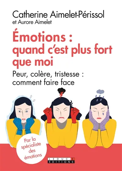 Emotions : quand c'est plus fort que moi : peur, colère, tristesse, comment faire face