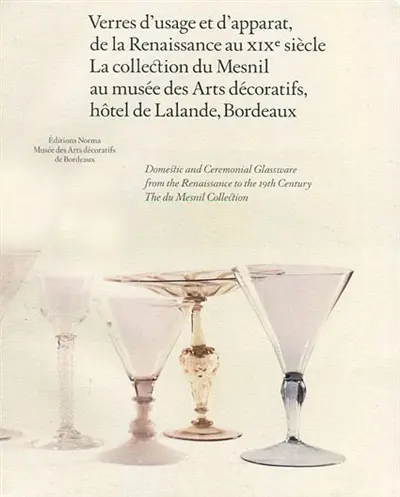 Verres d'usage et d'apparat, de la Renaissance au XIXe siècle : la collection du Mesnil. Domestic and ceremonial glassware from the Renaissance to the 19th century : The du Mesnil collection