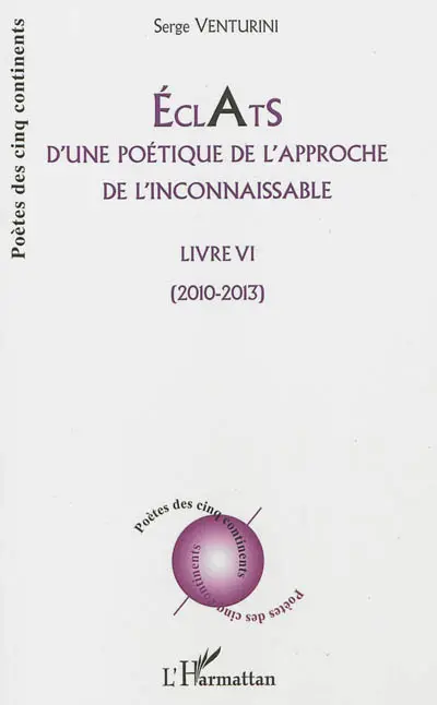 Eclats d'une poétique de l'approche de l'inconnaissable : livre VI : 2010-2013