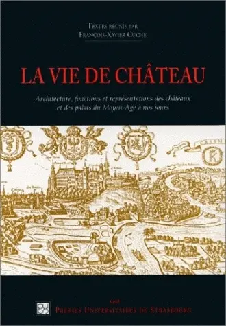 La vie de château : architecture, fonctions, représentations des châteaux et des palais du Moyen Age à nos jours